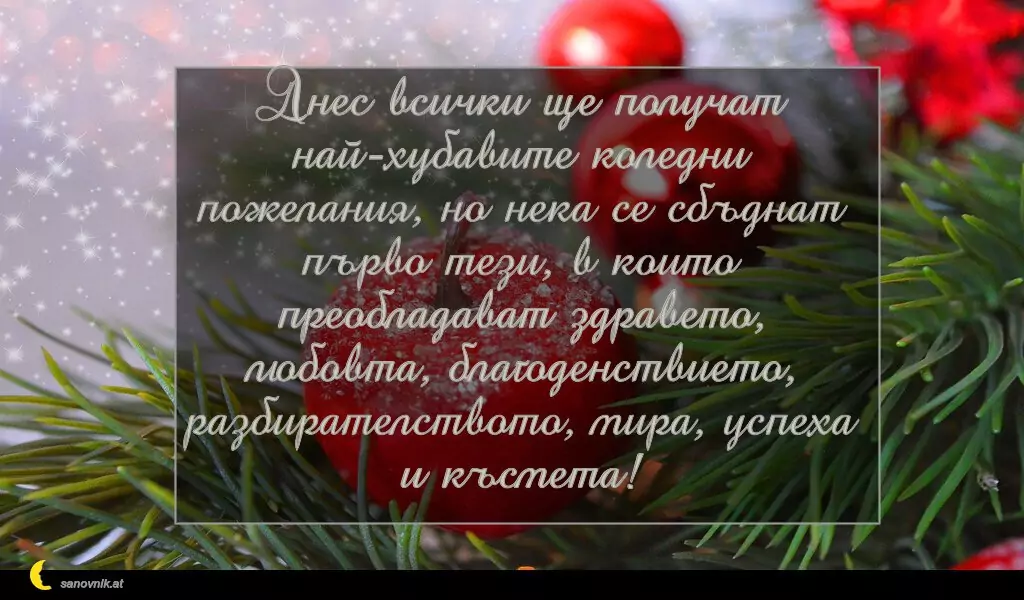 sanovnik.at - Картички за Коледа Днес всички ще получат най-хубавите коледни пожелания, но нека се сбъднат първо тези, в които преобладават здравето, любовта, благоденствието, разбирателството, мира, успеха и късмета!