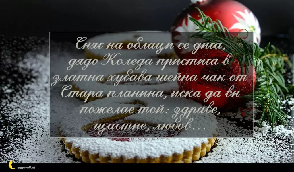 sanovnik.at - Картички за Коледа Сняг на облаци се дига, дядо Коледа пристига в златна хубава шейна чак от Стара планина, иска да ви пожелае той: здраве, щастие, любов…