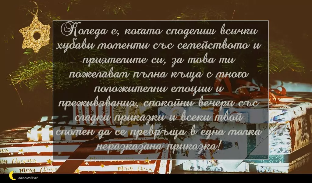 sanovnik.at - Картички за Коледа Коледа е, когато споделиш всички хубави моменти със семейството и приятелите си, за това ти пожелавам пълна къща с много положителни емоции и преживявания, спокойни вечери със сладки приказки и всеки твой спомен да се превръща в една малка неразказана приказка!