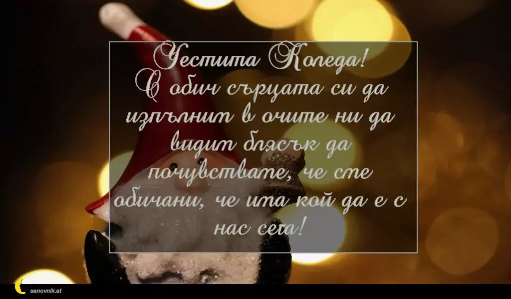 sanovnik.at - Картички за Коледа Честита Коледа!
С обич сърцата си да изпълним в очите ни да видим блясък да почувстваме, че сме обичани, че има кой да е с нас сега!