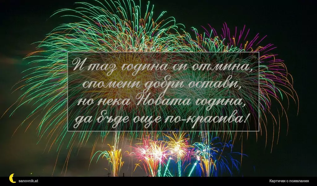 И таз година си отмина,
спомени добри остави,
но нека Новата година,
да бъде още по-красива!