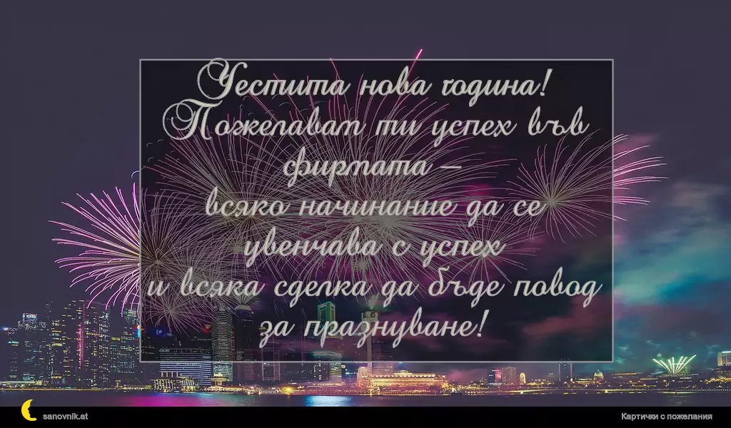 Честита нова година!
Пожелавам ти успех във фирмата –
всяко начинание да се увенчава с успех
и всяка сделка да бъде повод за празнуване!