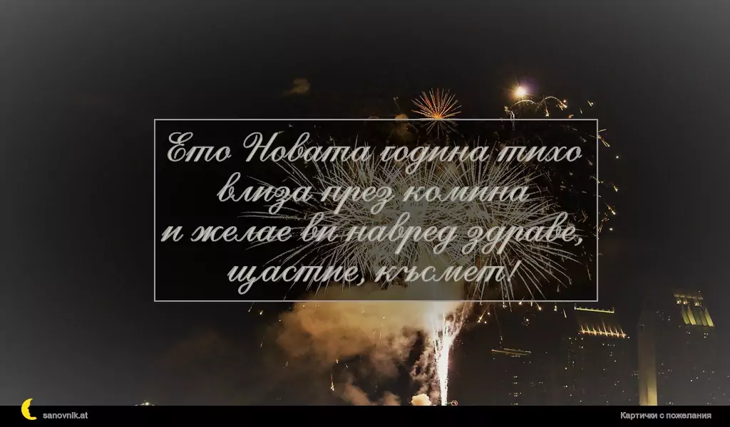 Ето Новата година тихо влиза през комина
и желае ви навред здраве, щастие, късмет!